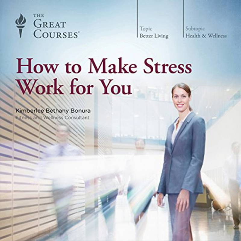 Great Courses - How to Make Stress Work for You